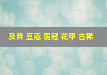 及笄 豆蔻 弱冠 花甲 古稀